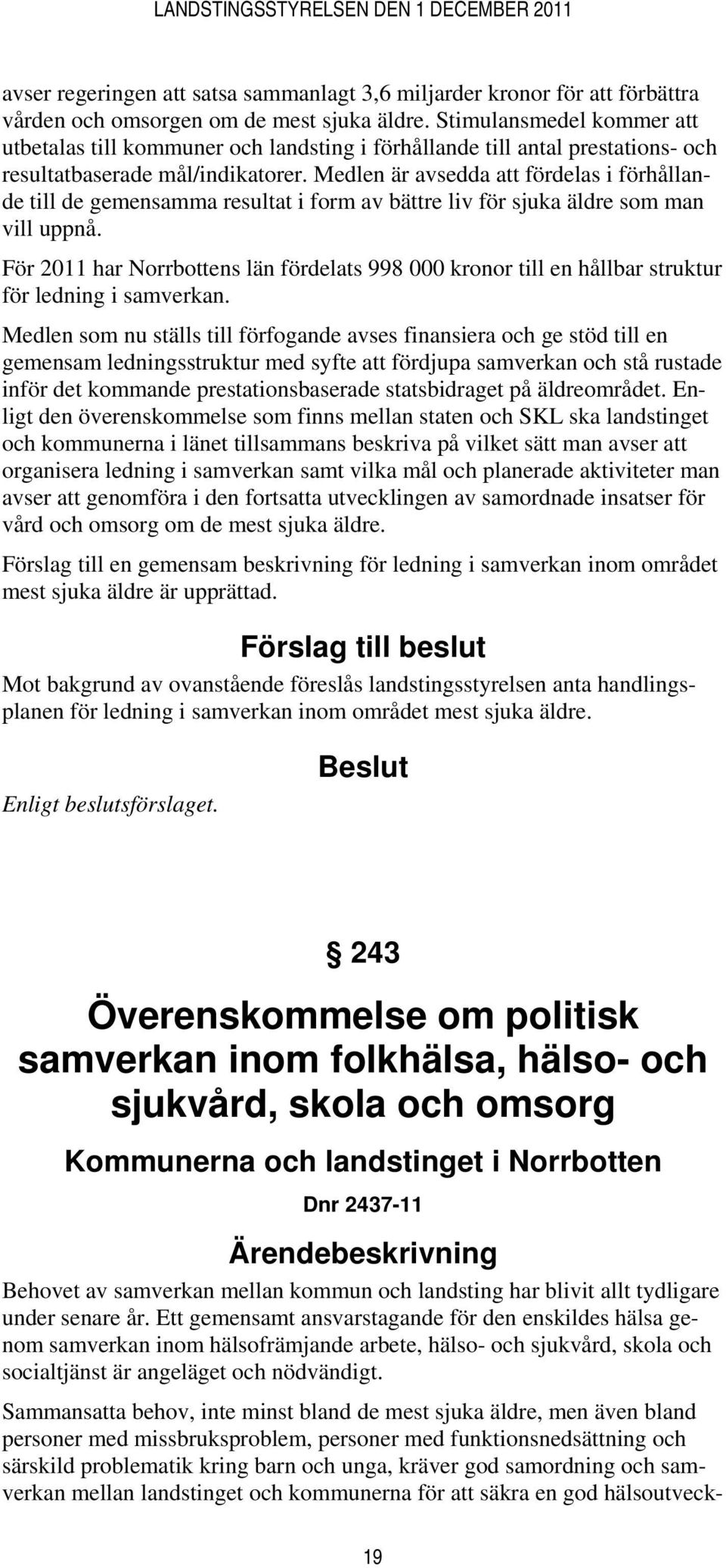 Medlen är avsedda att fördelas i förhållande till de gemensamma resultat i form av bättre liv för sjuka äldre som man vill uppnå.