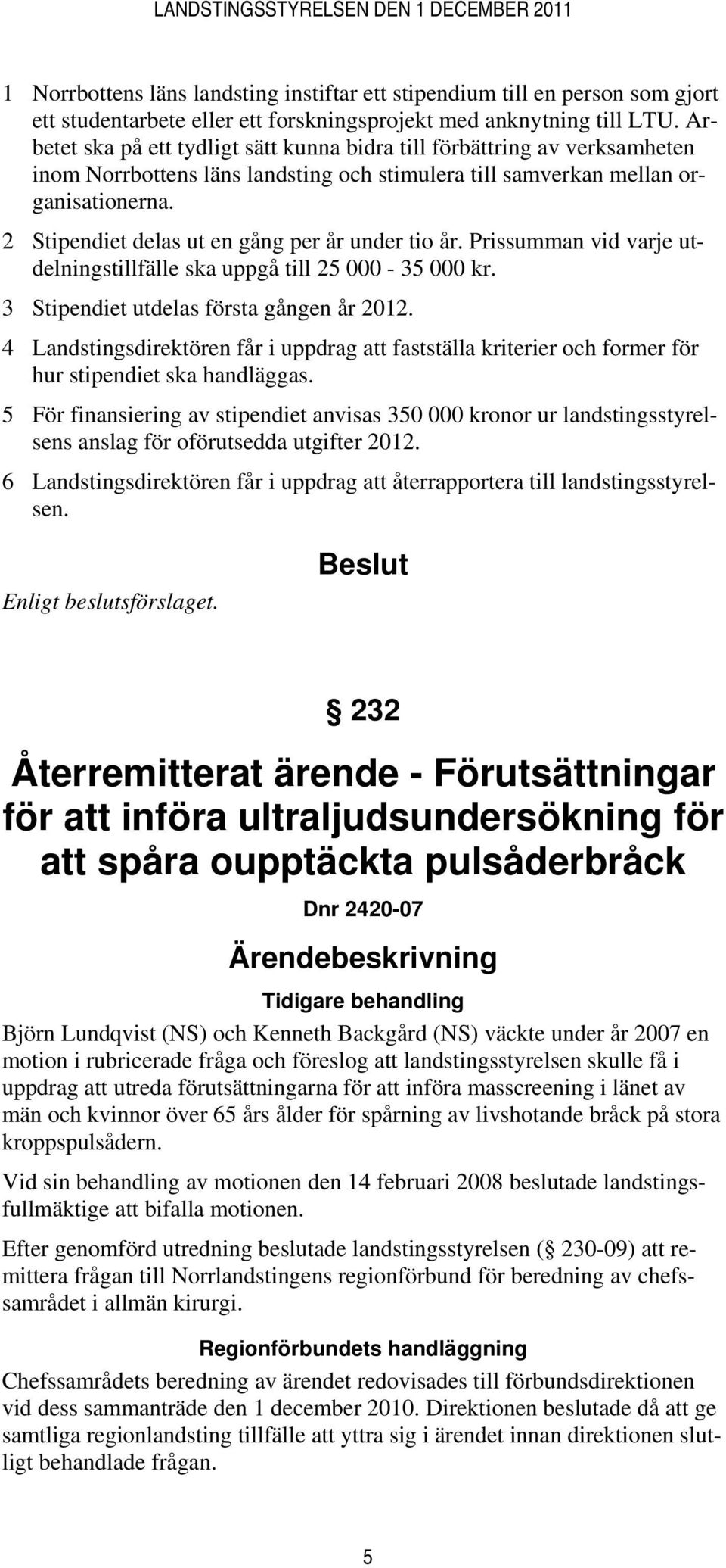 2 Stipendiet delas ut en gång per år under tio år. Prissumman vid varje utdelningstillfälle ska uppgå till 25 000-35 000 kr. 3 Stipendiet utdelas första gången år 2012.