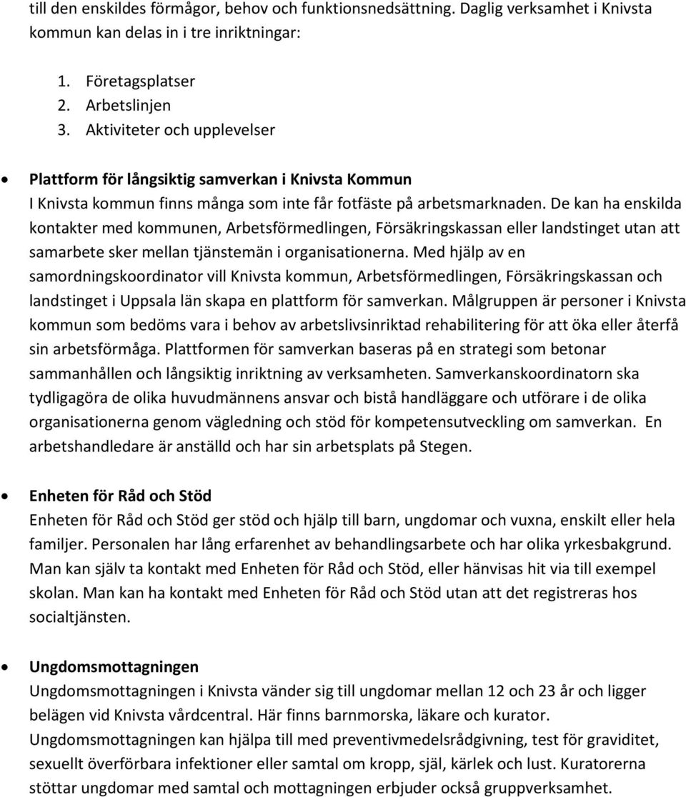 De kan ha enskilda kontakter med kommunen, Arbetsförmedlingen, Försäkringskassan eller landstinget utan att samarbete sker mellan tjänstemän i organisationerna.