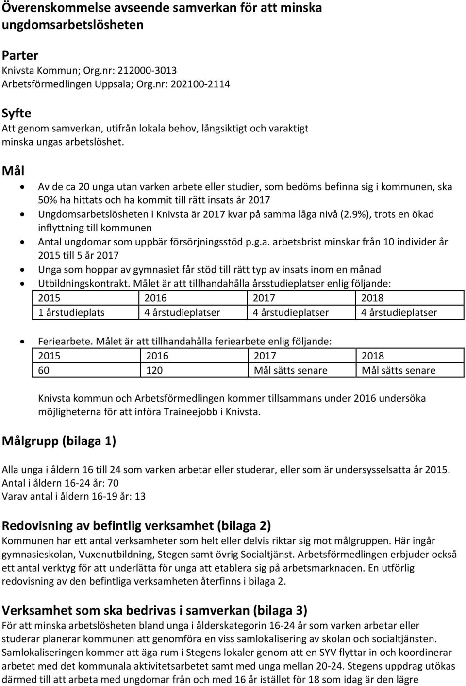 Mål Av de ca 20 unga utan varken arbete eller studier, som bedöms befinna sig i kommunen, ska 50% ha hittats och ha kommit till rätt insats år 2017 Ungdomsarbetslösheten i Knivsta är 2017 kvar på