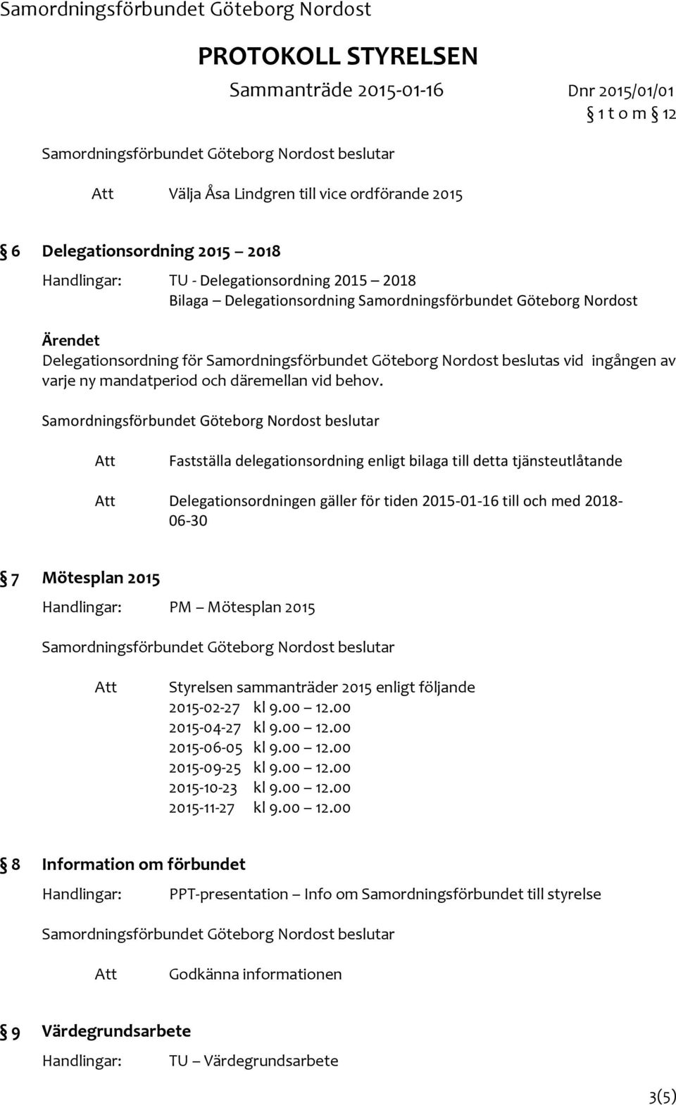 Fastställa delegationsordning enligt bilaga till detta tjänsteutlåtande Delegationsordningen gäller för tiden 2015-01-16 till och med 2018-06-30 7 Mötesplan 2015 Handlingar: PM Mötesplan 2015