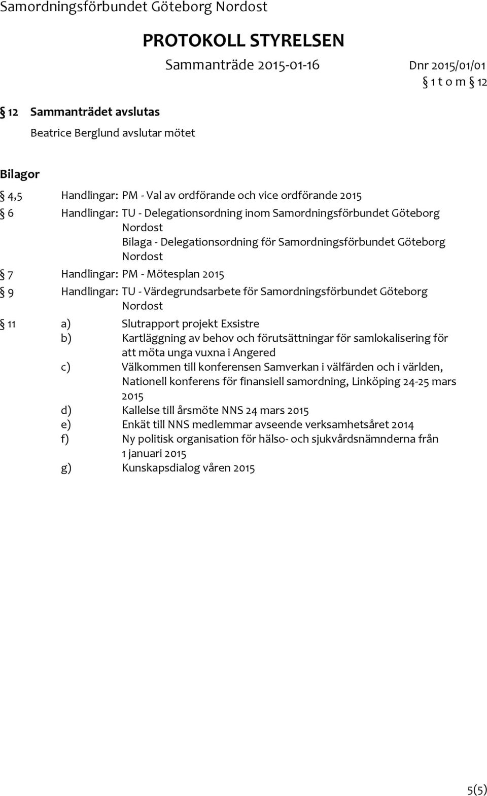 projekt Exsistre b) Kartläggning av behov och förutsättningar för samlokalisering för att möta unga vuxna i Angered c) Välkommen till konferensen Samverkan i välfärden och i världen, Nationell