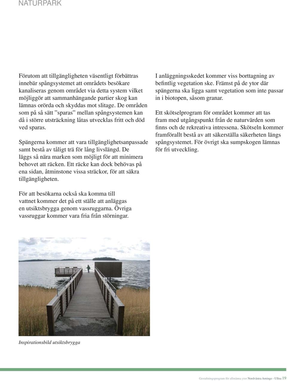 Spängerna kommer att vara tillgänglighetsanpassade samt bestå av tåligt trä för lång livslängd. De läggs så nära marken som möjligt för att minimera behovet att räcken.
