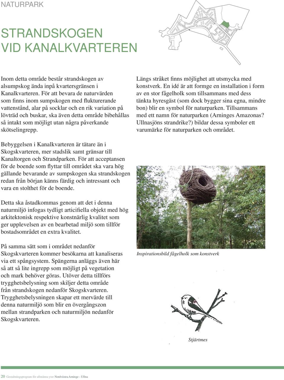 möjligt utan några påverkande skötselingrepp. Längs stråket finns möjlighet att utsmycka med konstverk.