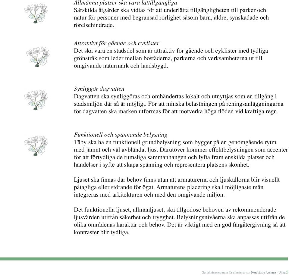 Attraktivt för gående och cyklister Det ska vara en stadsdel som är attraktiv för gående och cyklister med tydliga grönstråk som leder mellan bostäderna, parkerna och verksamheterna ut till omgivande