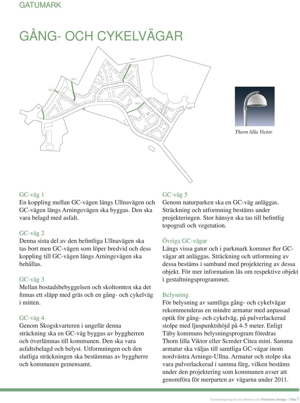 GC-väg 3 Mellan bostadsbebyggelsen och skoltomten ska det finnas ett släpp med gräs och en gång- och cykelväg i mitten.