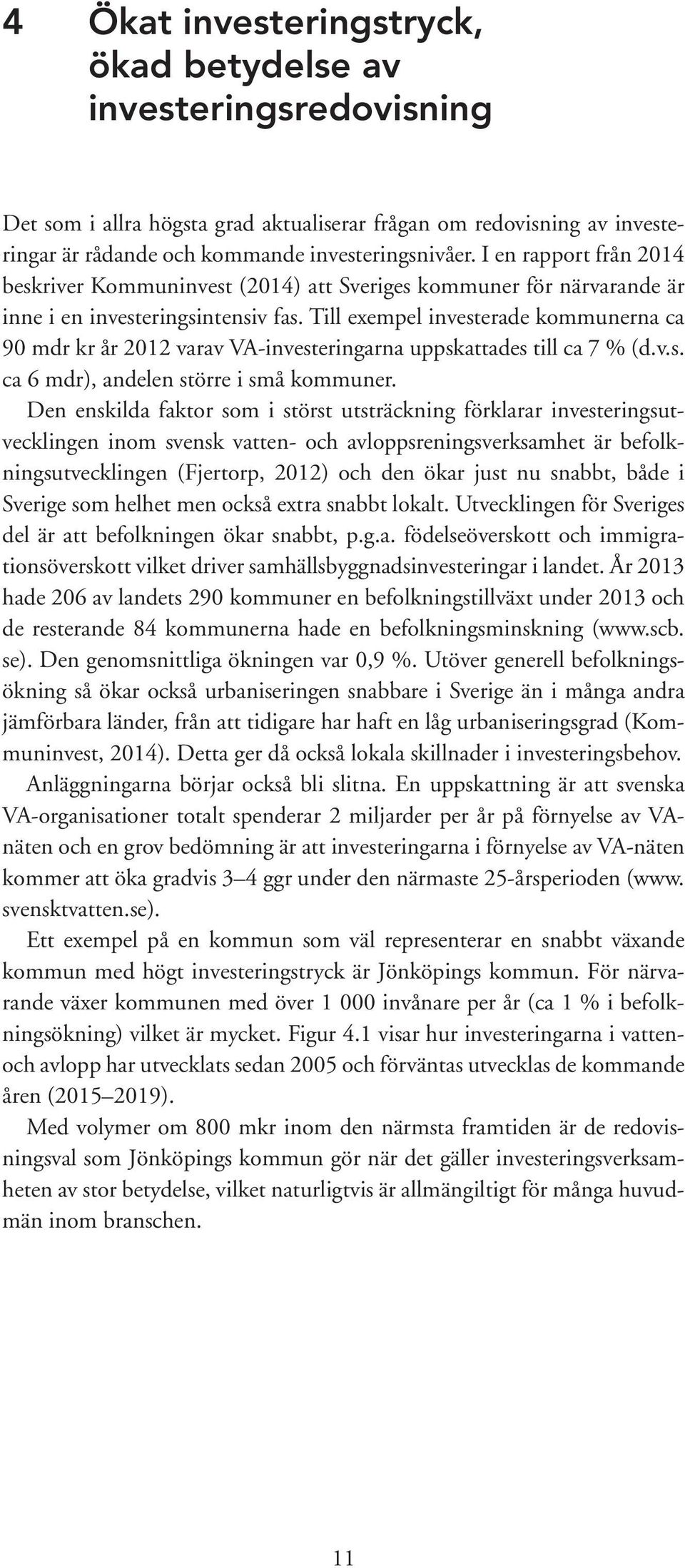 Till exempel investerade kommunerna ca 90 mdr kr år 2012 varav VA-investeringarna uppskattades till ca 7 % (d.v.s. ca 6 mdr), andelen större i små kommuner.