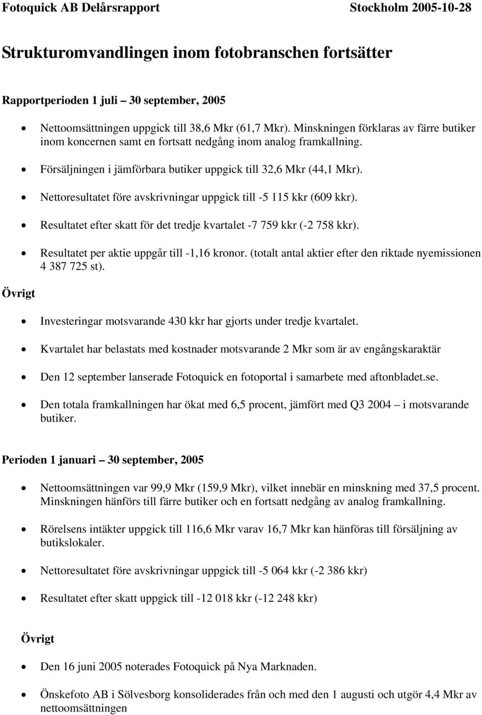 Nettoresultatet före avskrivningar uppgick till -5 115 kkr (609 kkr). Resultatet efter skatt för det tredje kvartalet -7 759 kkr (-2 758 kkr). Resultatet per aktie uppgår till -1,16 kronor.