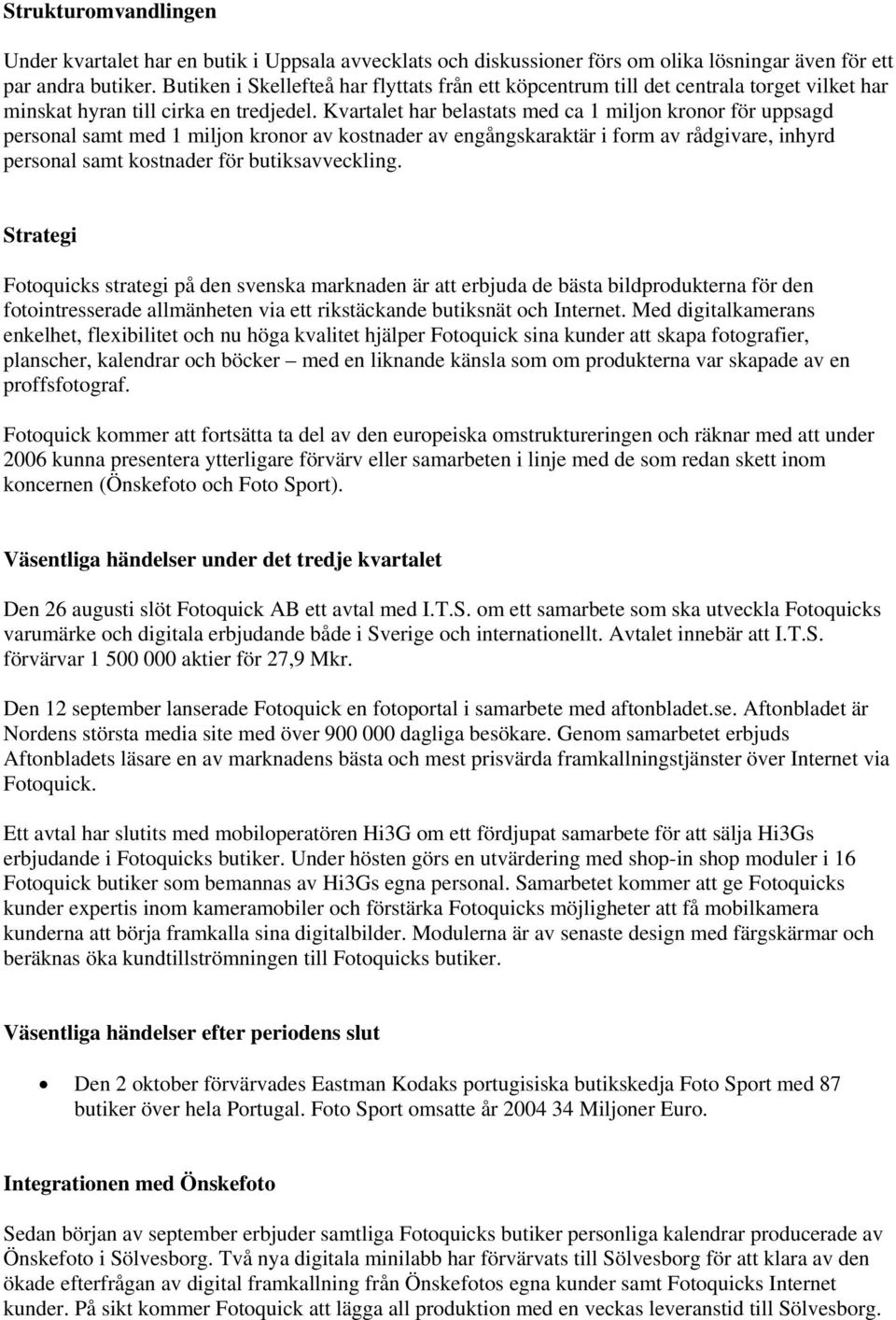 Kvartalet har belastats med ca 1 miljon kronor för uppsagd personal samt med 1 miljon kronor av kostnader av engångskaraktär i form av rådgivare, inhyrd personal samt kostnader för butiksavveckling.