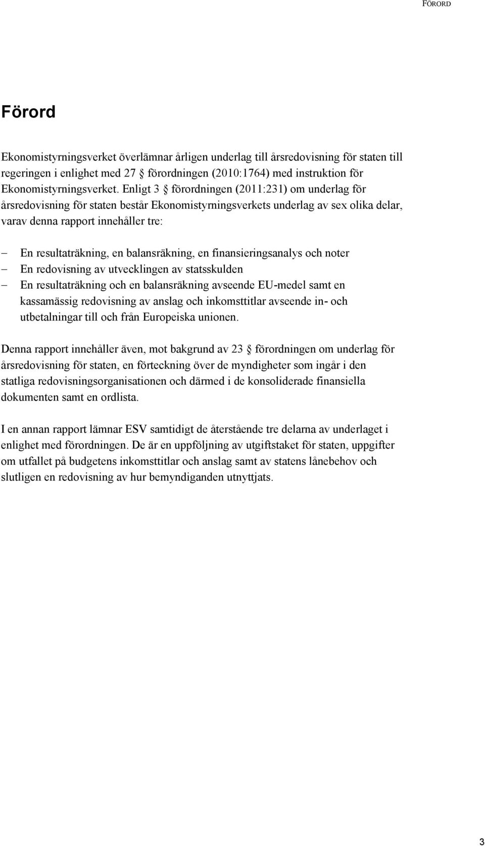 balansräkning, en finansieringsanalys och noter En redovisning av utvecklingen av statsskulden En resultaträkning och en balansräkning avseende EU-medel samt en kassamässig redovisning av anslag och