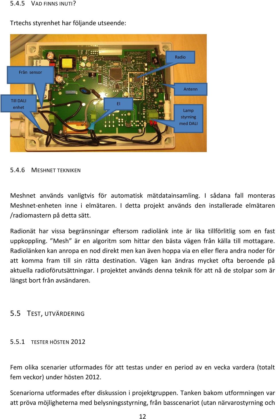 Radionät har vissa begränsningar eftersom radiolänk inte är lika tillförlitlig som en fast uppkoppling. Mesh är en algoritm som hittar den bästa vägen från källa till mottagare.