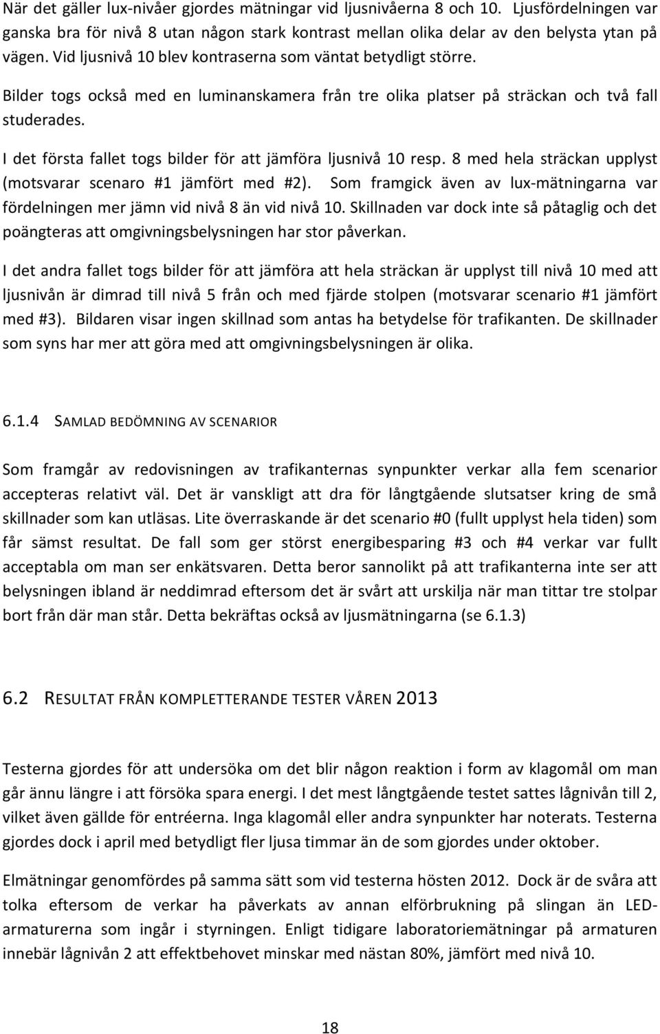 I det första fallet togs bilder för att jämföra ljusnivå 10 resp. 8 med hela sträckan upplyst (motsvarar scenaro #1 jämfört med #2).