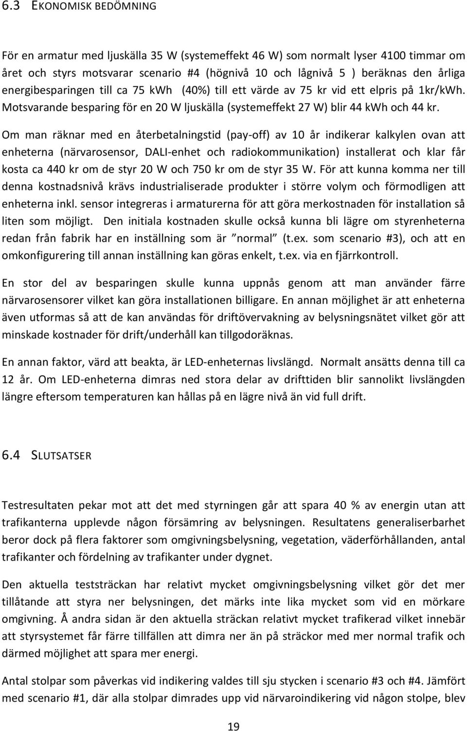 Om man räknar med en återbetalningstid (pay-off) av 10 år indikerar kalkylen ovan att enheterna (närvarosensor, DALI-enhet och radiokommunikation) installerat och klar får kosta ca 440 kr om de styr
