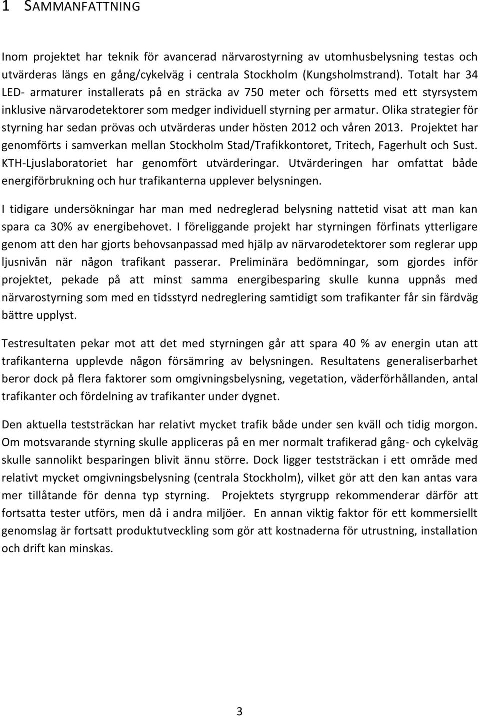 Olika strategier för styrning har sedan prövas och utvärderas under hösten 2012 och våren 2013. Projektet har genomförts i samverkan mellan Stockholm Stad/Trafikkontoret, Tritech, Fagerhult och Sust.