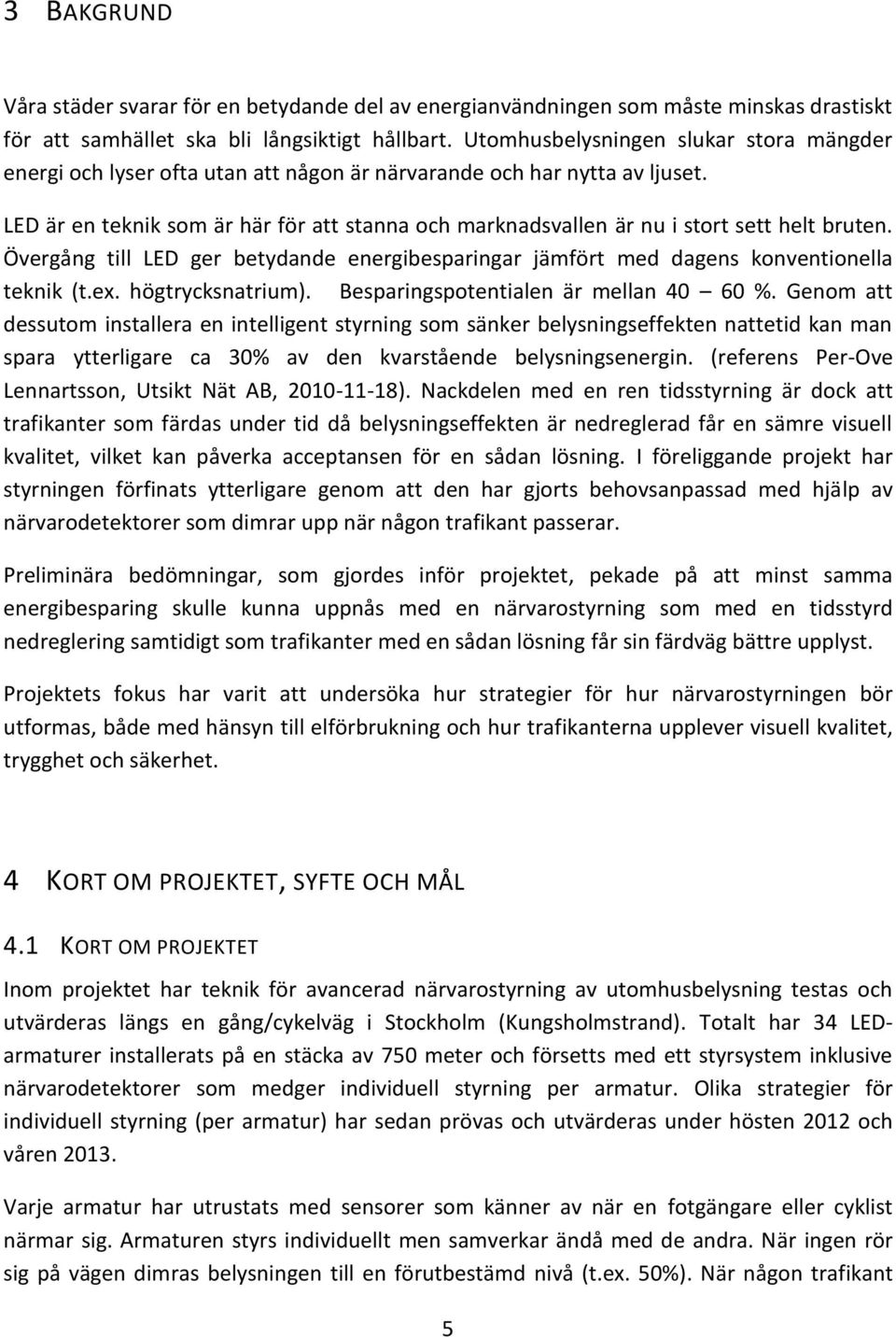 LED är en teknik som är här för att stanna och marknadsvallen är nu i stort sett helt bruten. Övergång till LED ger betydande energibesparingar jämfört med dagens konventionella teknik (t.ex.