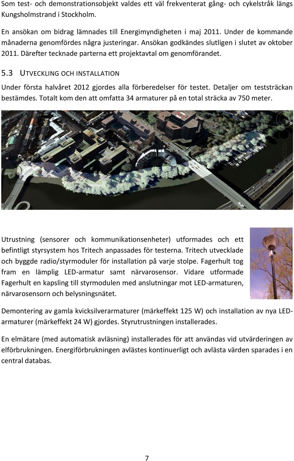 3 UTVECKLING OCH INSTALLATION Under första halvåret 2012 gjordes alla förberedelser för testet. Detaljer om teststräckan bestämdes.