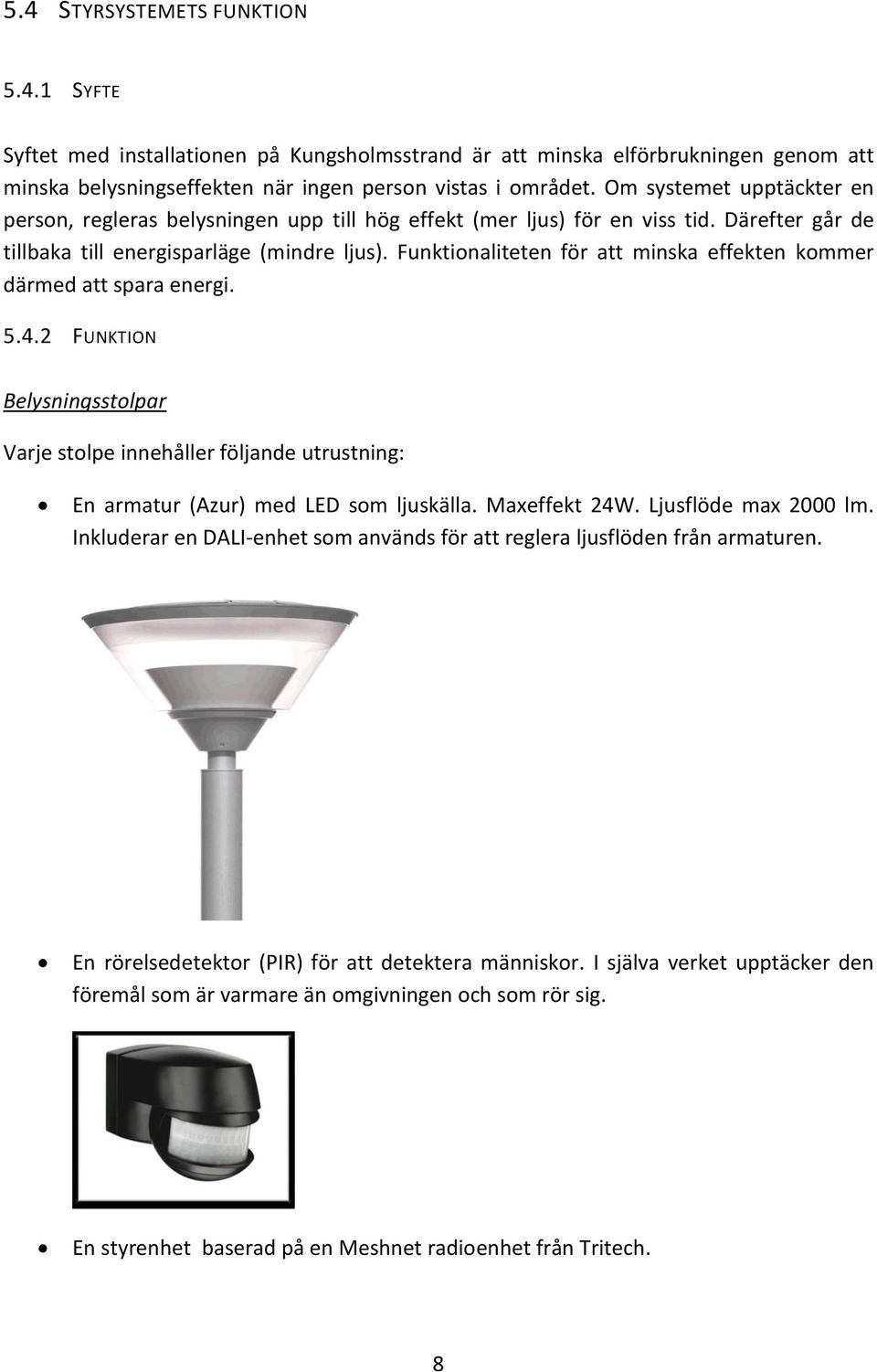 Funktionaliteten för att minska effekten kommer därmed att spara energi. 5.4.2 FUNKTION Belysningsstolpar Varje stolpe innehåller följande utrustning: En armatur (Azur) med LED som ljuskälla.