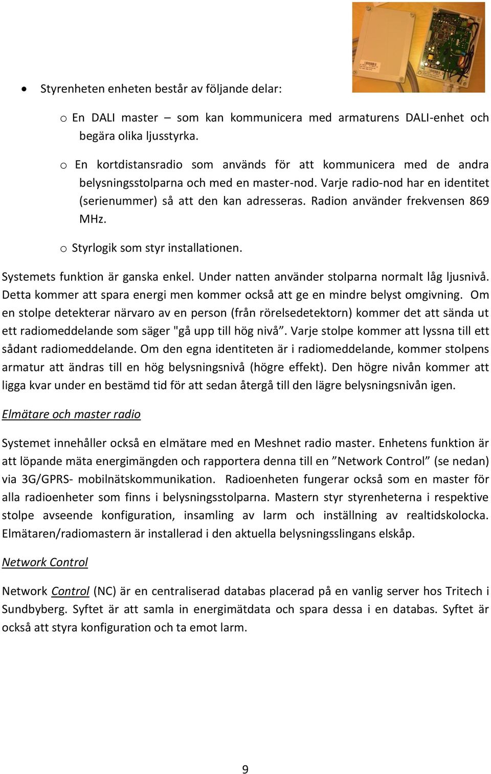 Radion använder frekvensen 869 MHz. o Styrlogik som styr installationen. Systemets funktion är ganska enkel. Under natten använder stolparna normalt låg ljusnivå.