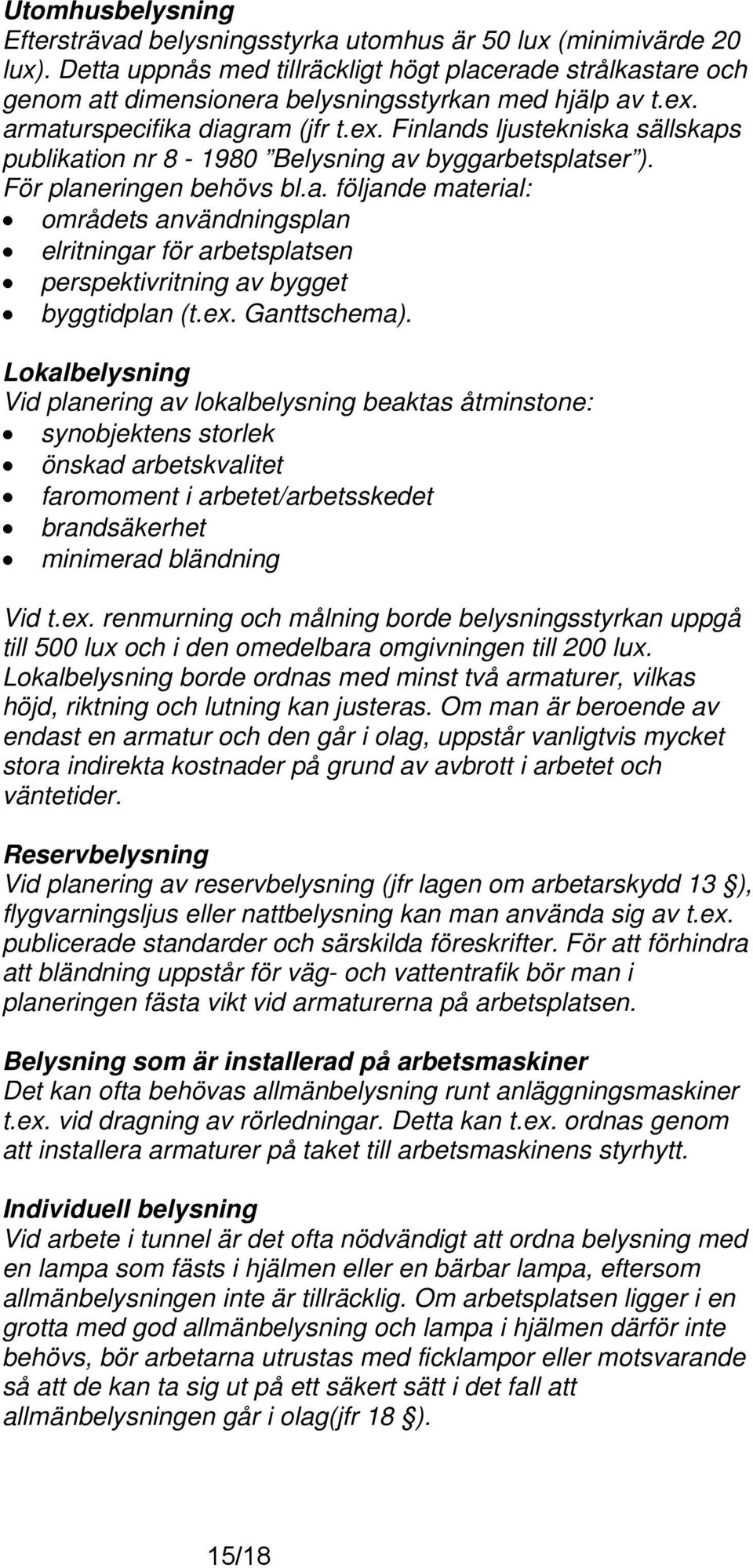 armaturspecifika diagram (jfr t.ex. Finlands ljustekniska sällskaps publikation nr 8-1980 Belysning av byggarbetsplatser ). För planeringen behövs bl.a. följande material: områdets användningsplan elritningar för arbetsplatsen perspektivritning av bygget byggtidplan (t.