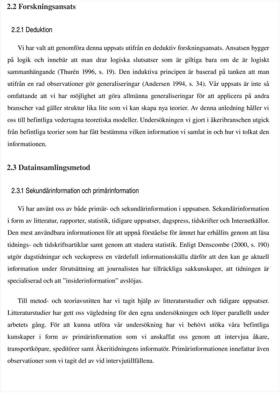 Den induktiva principen är baserad på tanken att man utifrån en rad observationer gör generaliseringar (Andersen 1994, s. 34).