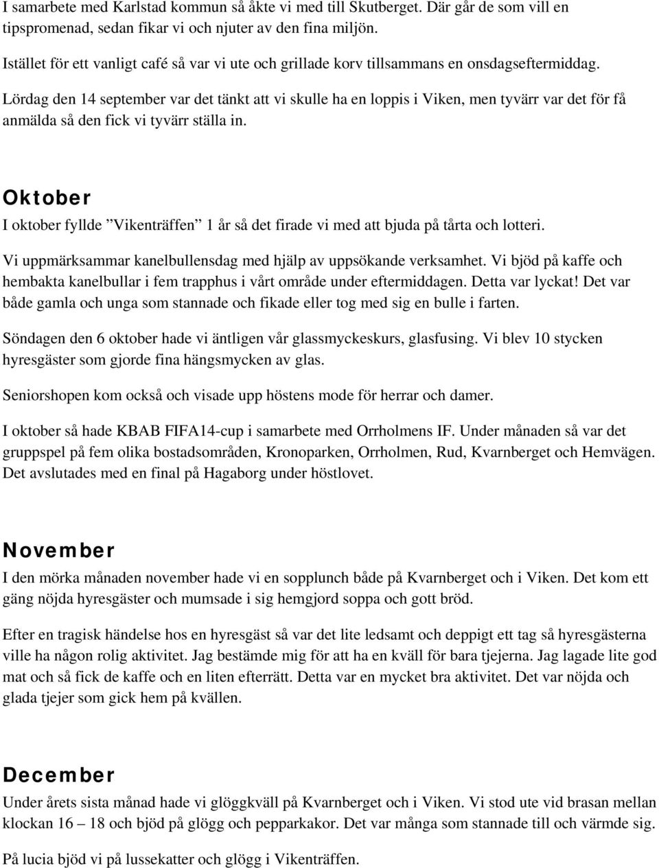 Lördag den 14 september var det tänkt att vi skulle ha en loppis i Viken, men tyvärr var det för få anmälda så den fick vi tyvärr ställa in.