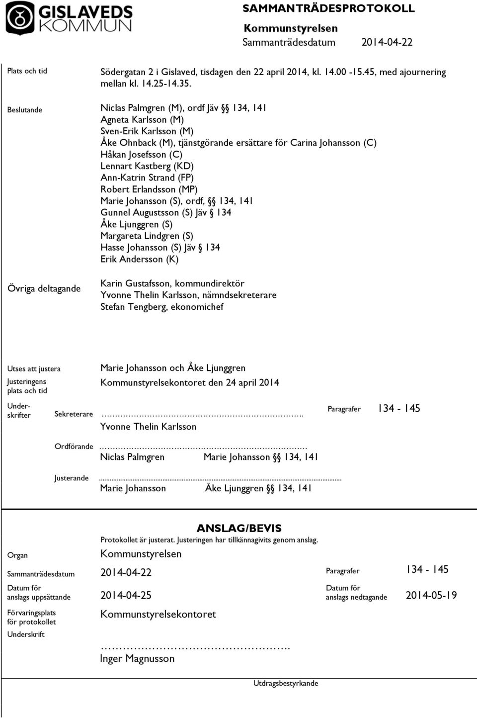 (KD) Ann-Katrin Strand (FP) Robert Erlandsson (MP) Marie Johansson (S), ordf, 134, 141 Gunnel Augustsson (S) Jäv 134 Åke Ljunggren (S) Margareta Lindgren (S) Hasse Johansson (S) Jäv 134 Erik