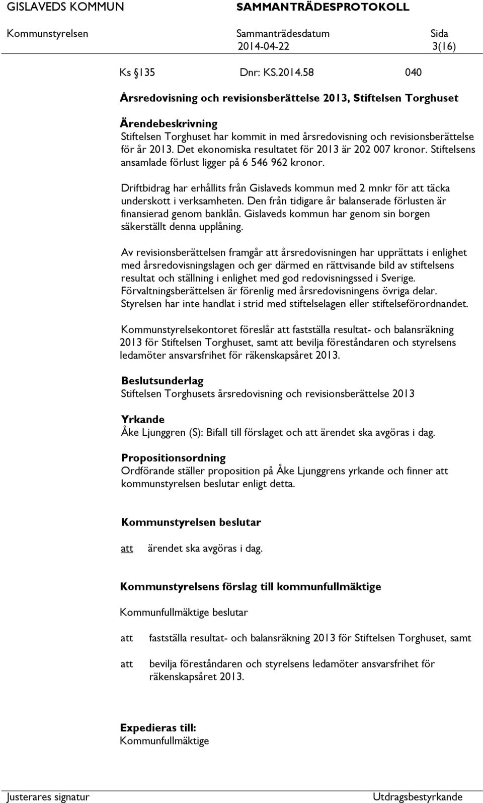 Driftbidrag har erhållits från Gislaveds kommun med 2 mnkr för täcka underskott i verksamheten. Den från tidigare år balanserade förlusten är finansierad genom banklån.