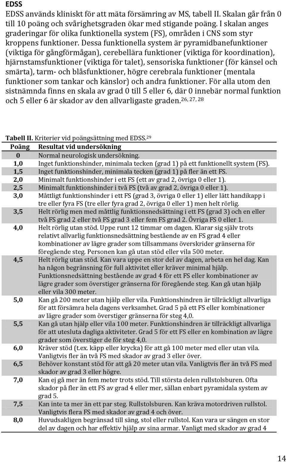 Dessa funktionella system är pyramidbanefunktioner (viktiga för gångförmågan), cerebellära funktioner (viktiga för koordination), hjärnstamsfunktioner (viktiga för talet), sensoriska funktioner (för
