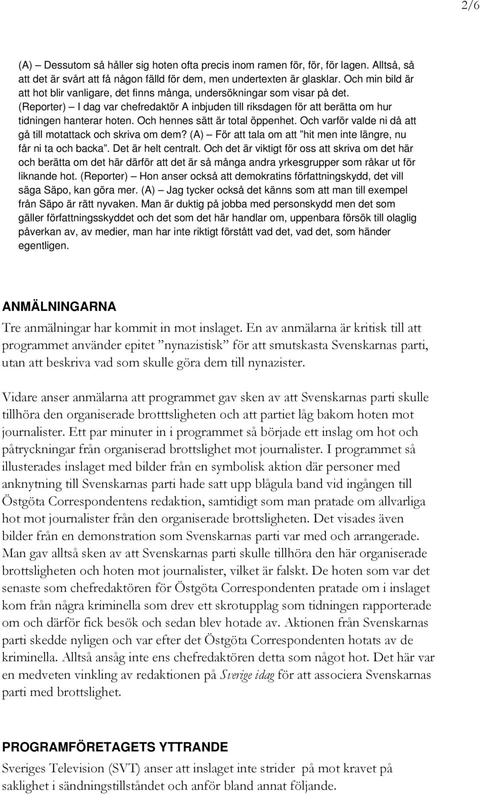 Och hennes sätt är total öppenhet. Och varför valde ni då att gå till motattack och skriva om dem? (A) För att tala om att hit men inte längre, nu får ni ta och backa. Det är helt centralt.