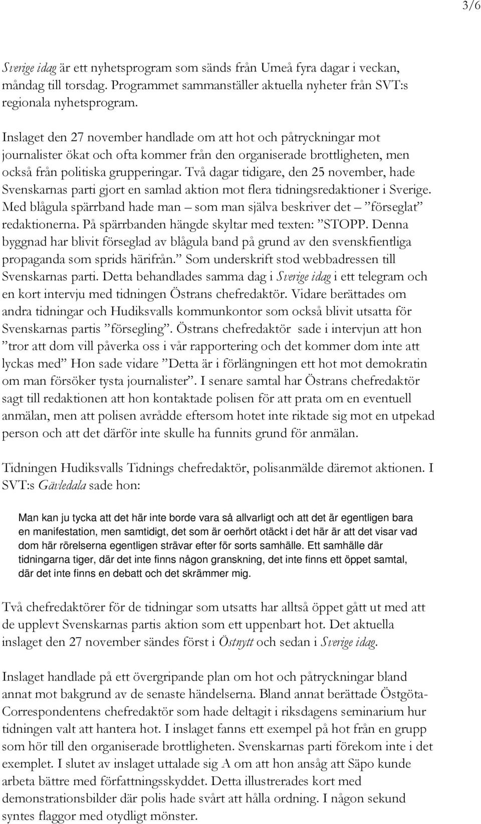 Två dagar tidigare, den 25 november, hade Svenskarnas parti gjort en samlad aktion mot flera tidningsredaktioner i Sverige.