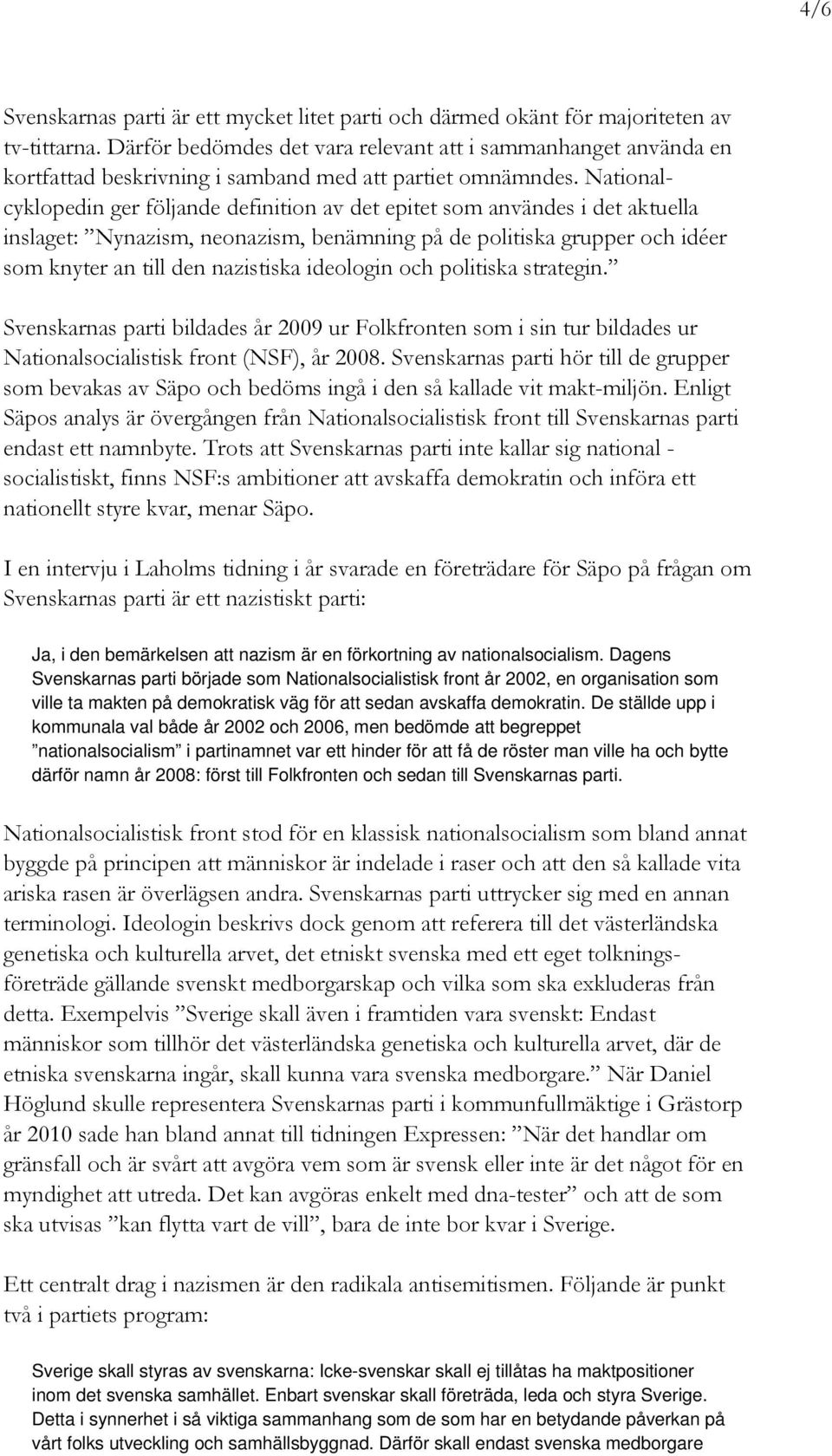 Nationalcyklopedin ger följande definition av det epitet som användes i det aktuella inslaget: Nynazism, neonazism, benämning på de politiska grupper och idéer som knyter an till den nazistiska