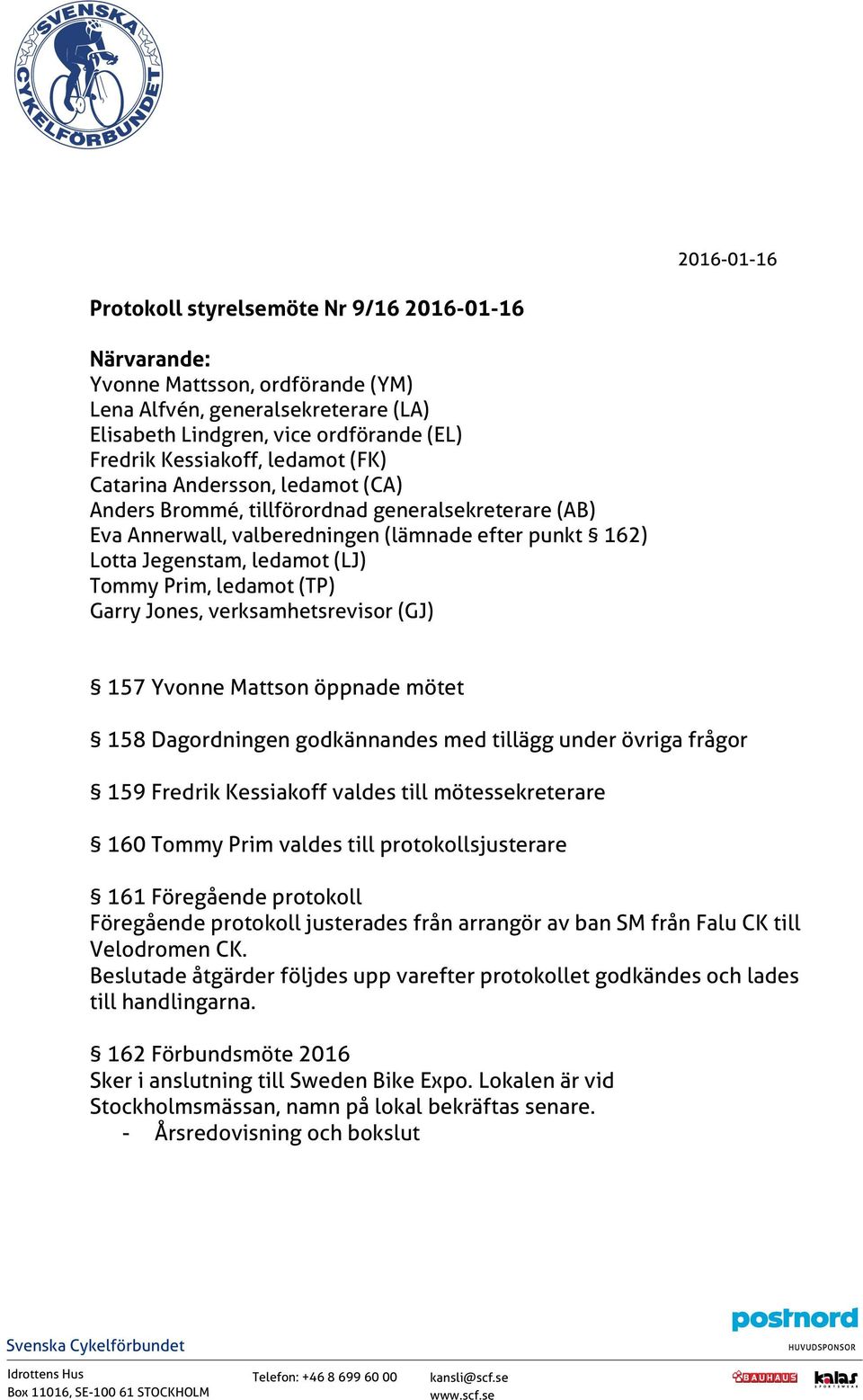 ledamot (TP) Garry Jones, verksamhetsrevisor (GJ) 157 Yvonne Mattson öppnade mötet 158 Dagordningen godkännandes med tillägg under övriga frågor 159 Fredrik Kessiakoff valdes till mötessekreterare