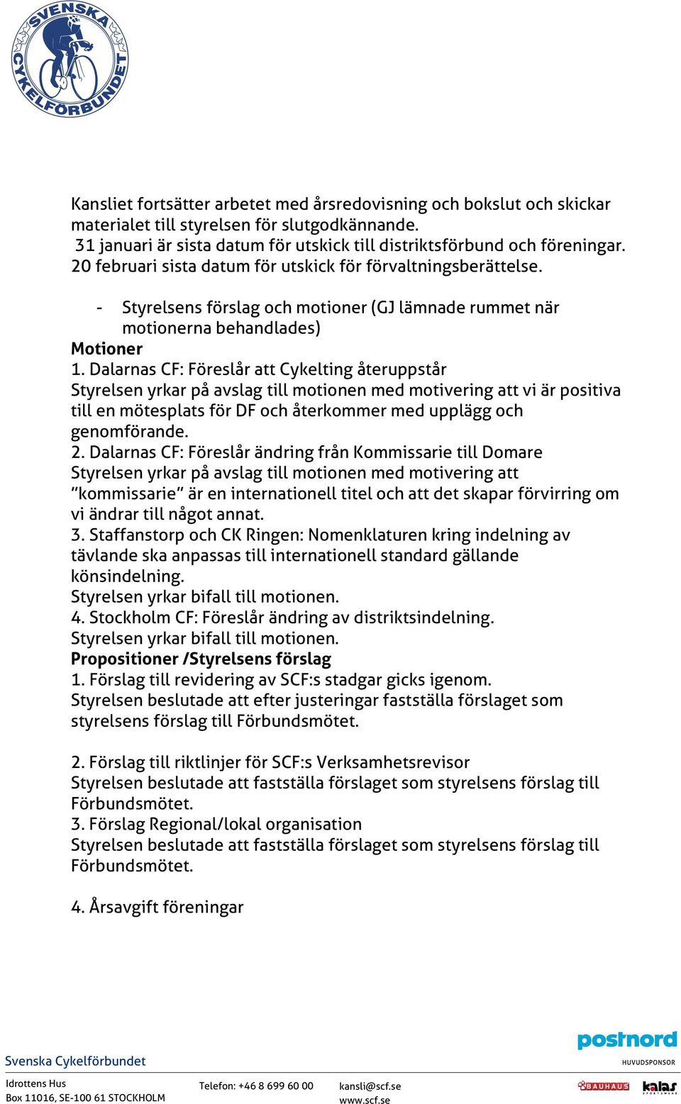 Dalarnas CF: Föreslår att Cykelting återuppstår Styrelsen yrkar på avslag till motionen med motivering att vi är positiva till en mötesplats för DF och återkommer med upplägg och genomförande. 2.