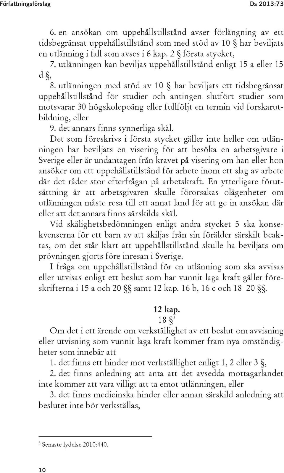 utlänningen med stöd av 10 har beviljats ett tidsbegränsat uppehållstillstånd för studier och antingen slutfört studier som motsvarar 30 högskolepoäng eller fullföljt en termin vid forskarutbildning,