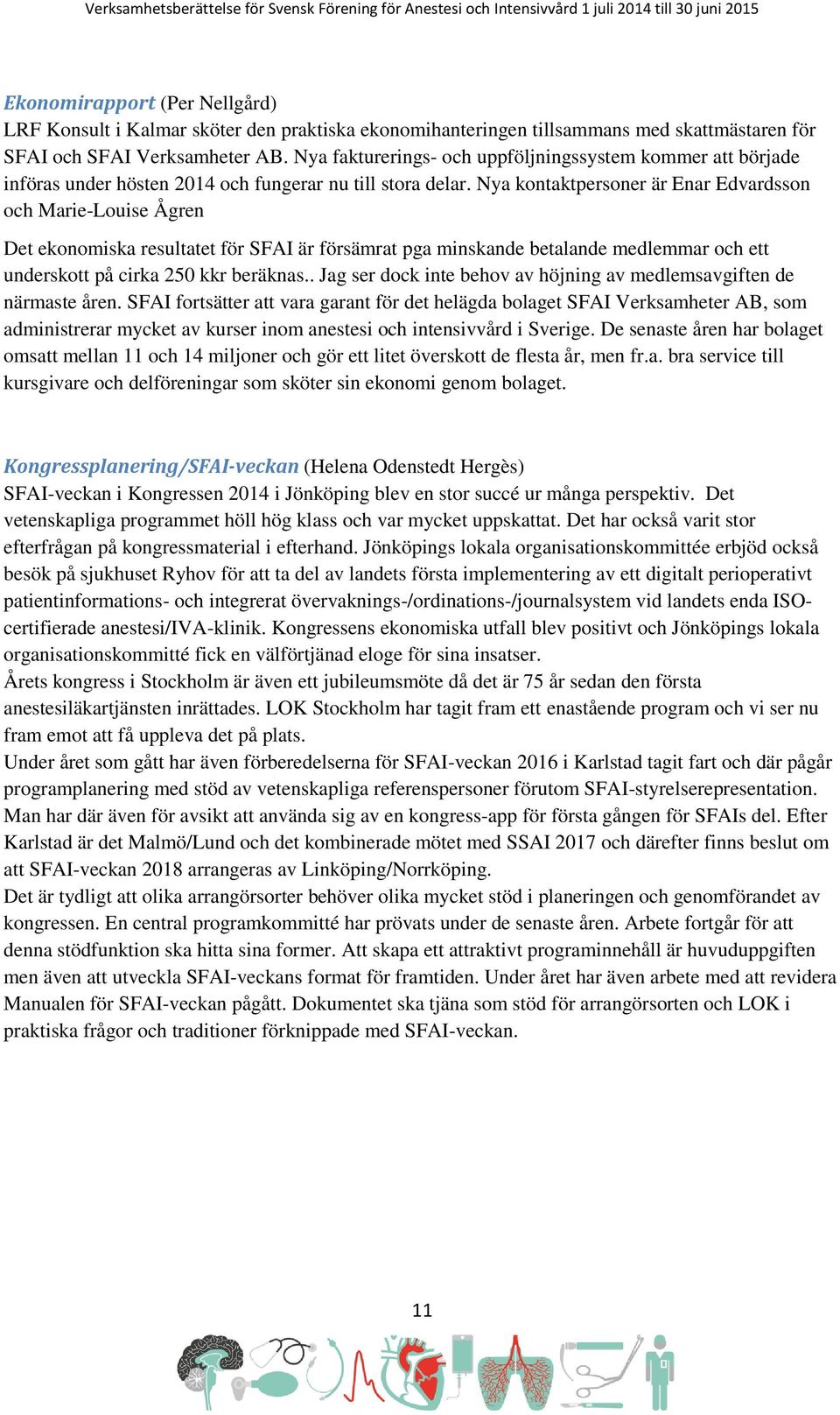 Nya kontaktpersoner är Enar Edvardsson och Marie-Louise Ågren Det ekonomiska resultatet för SFAI är försämrat pga minskande betalande medlemmar och ett underskott på cirka 250 kkr beräknas.