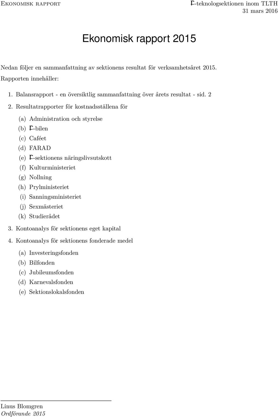 er för kostnadsställena för (a) Administration och styrelse (b) -bilen (c) Caféet (d) FARAD (e) -sektionens näringslivsutskott (f) Kulturministeriet (g) Nollning (h) Prylministeriet