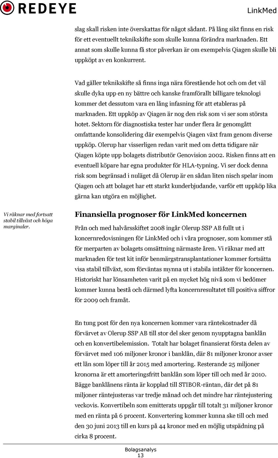 Vad gäller teknikskifte så finns inga nära förestående hot och om det väl skulle dyka upp en ny bättre och kanske framförallt billigare teknologi kommer det dessutom vara en lång infasning för att