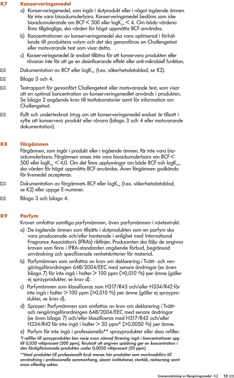 b) Koncentrationen av konserveringsmede ska vara optimerad i förhåande ti produktens voym och det ska genomföras en Chaengetest eer motsvarande test som visar detta.