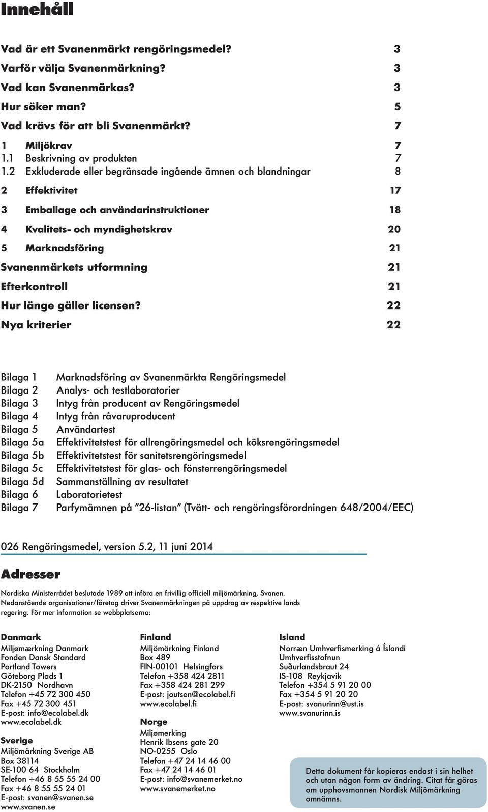 2 Exkuderade eer begränsade ingående ämnen och bandningar 8 2 Effektivitet 17 3 Embaage och användarinstruktioner 18 4 Kvaitets- och myndighetskrav 20 5 Marknadsföring 21 Svanenmärkets utformning 21