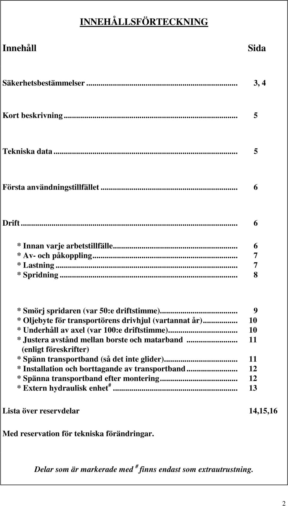 .. 10 * Underhåll av axel (var 100:e driftstimme)... 10 * Justera avstånd mellan borste och matarband... 11 (enligt föreskrifter) * Spänn transportband (så det inte glider).