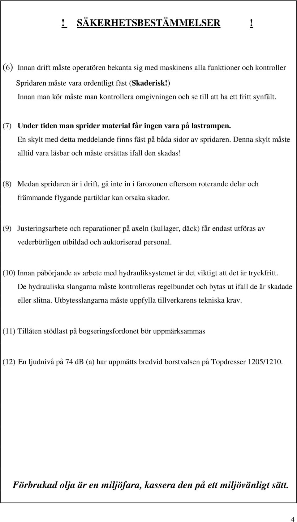 En skylt med detta meddelande finns fäst på båda sidor av spridaren. Denna skylt måste alltid vara läsbar och måste ersättas ifall den skadas!