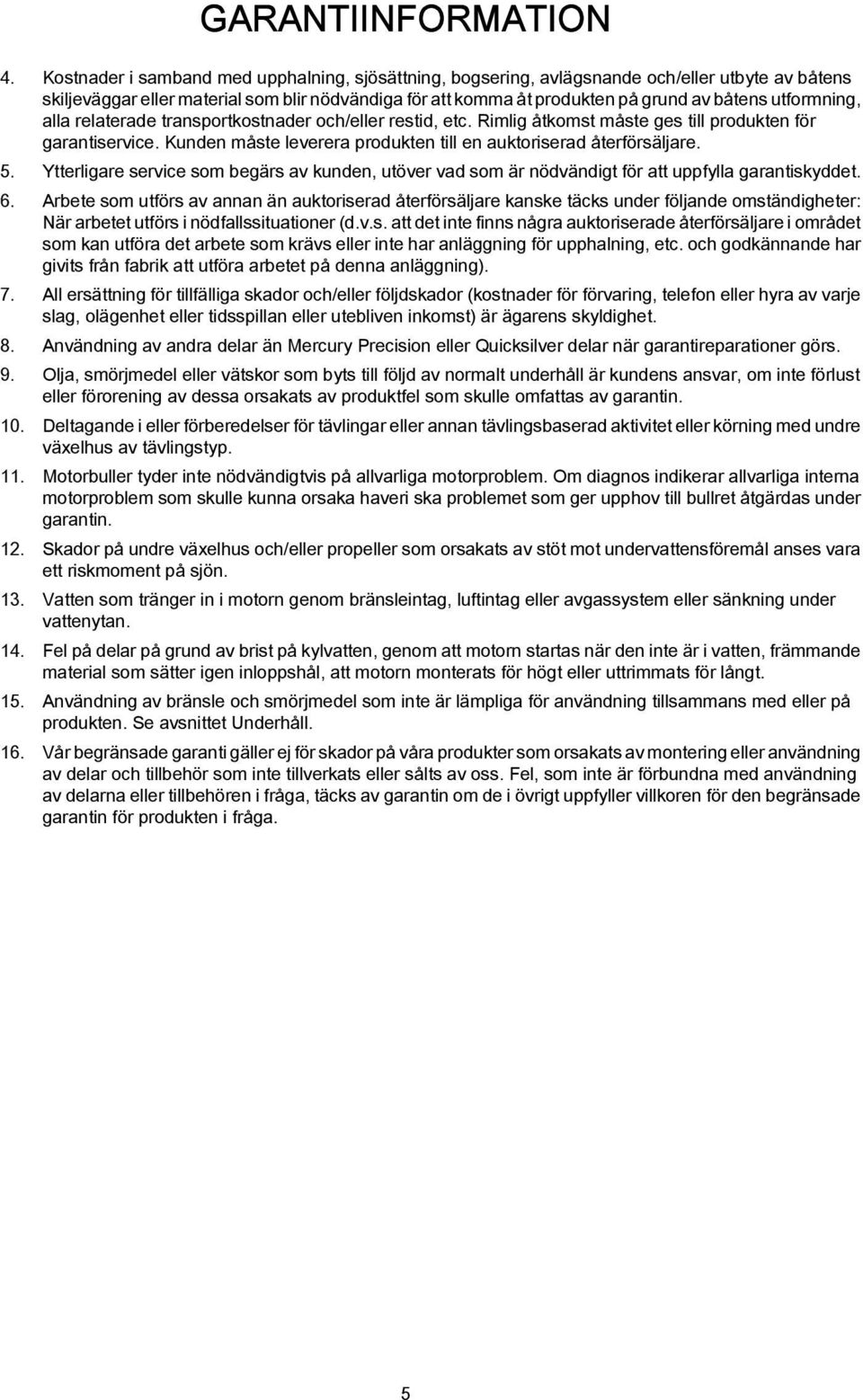 relterde trnsportkostnder och/eller restid, etc. Rimlig åtkomst måste ges till produkten för grntiservice. Kunden måste leverer produkten till en uktoriserd återförsäljre. 5.