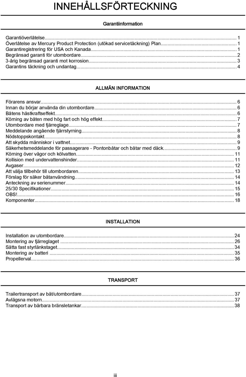 ..6 Körning v båten med hög frt och hög effekt... 7 Utombordre med fjärreglge...7 Meddelnde ngående fjärrstyrning...8 Nödstoppskontkt...8 Att skydd människor i vttnet.