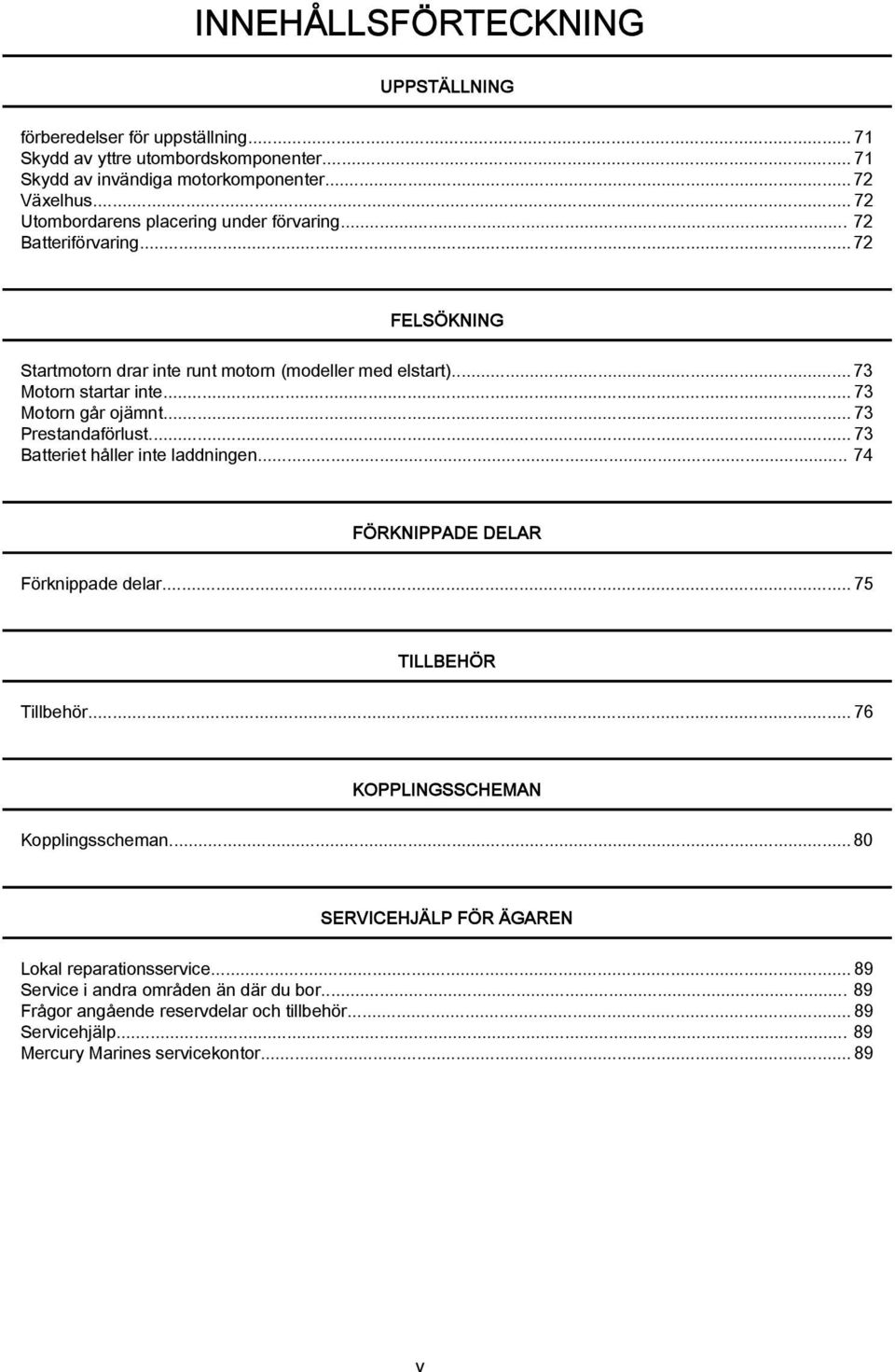 ..73 Motorn går ojämnt...73 Prestndförlust...73 Btteriet håller inte lddningen... 74 FÖRKNIPPADE DELAR Förknippde delr...75 TILLBEHÖR Tillbehör.