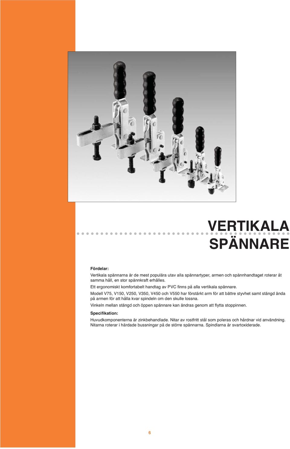 Modell V75, V150, V250, V350, V450 och V550 har förstärkt arm för att bättre styvhet samt stängd ända på armen för att hålla kvar spindeln om den skulle lossna.