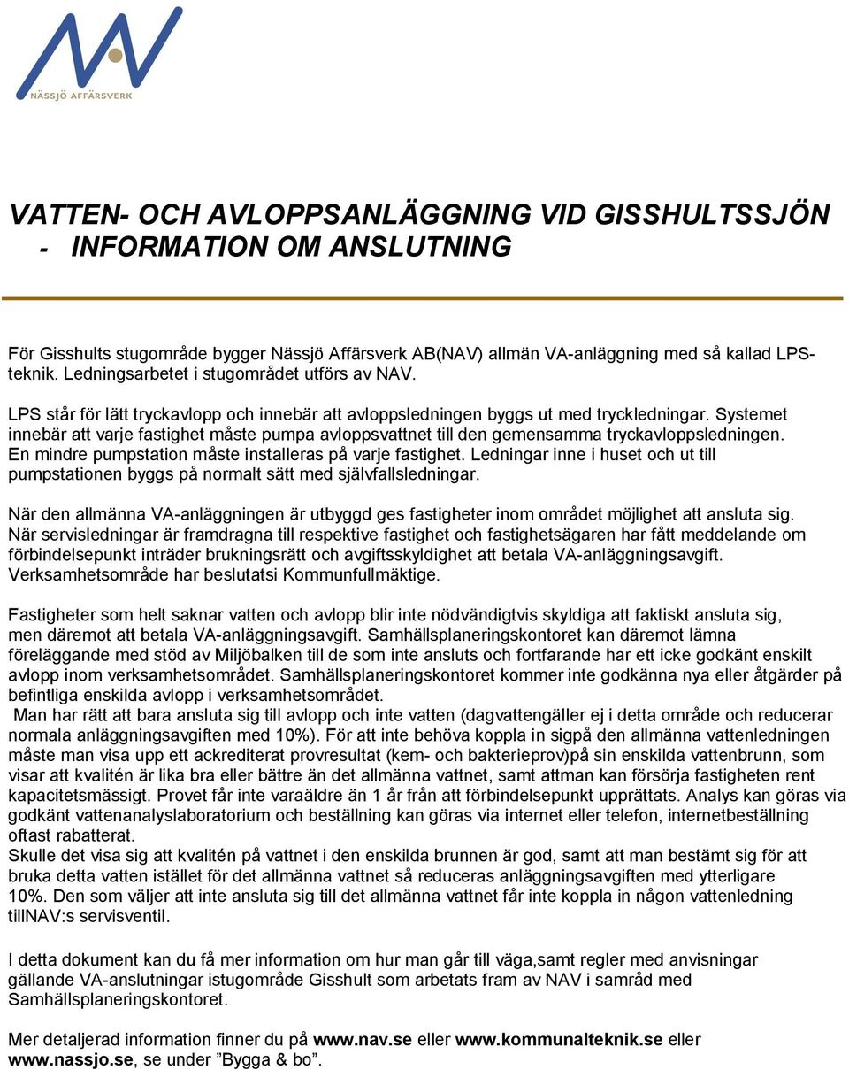 Systemet innebär att varje fastighet måste pumpa avloppsvattnet till den gemensamma tryckavloppsledningen. En mindre pumpstation måste installeras på varje fastighet.