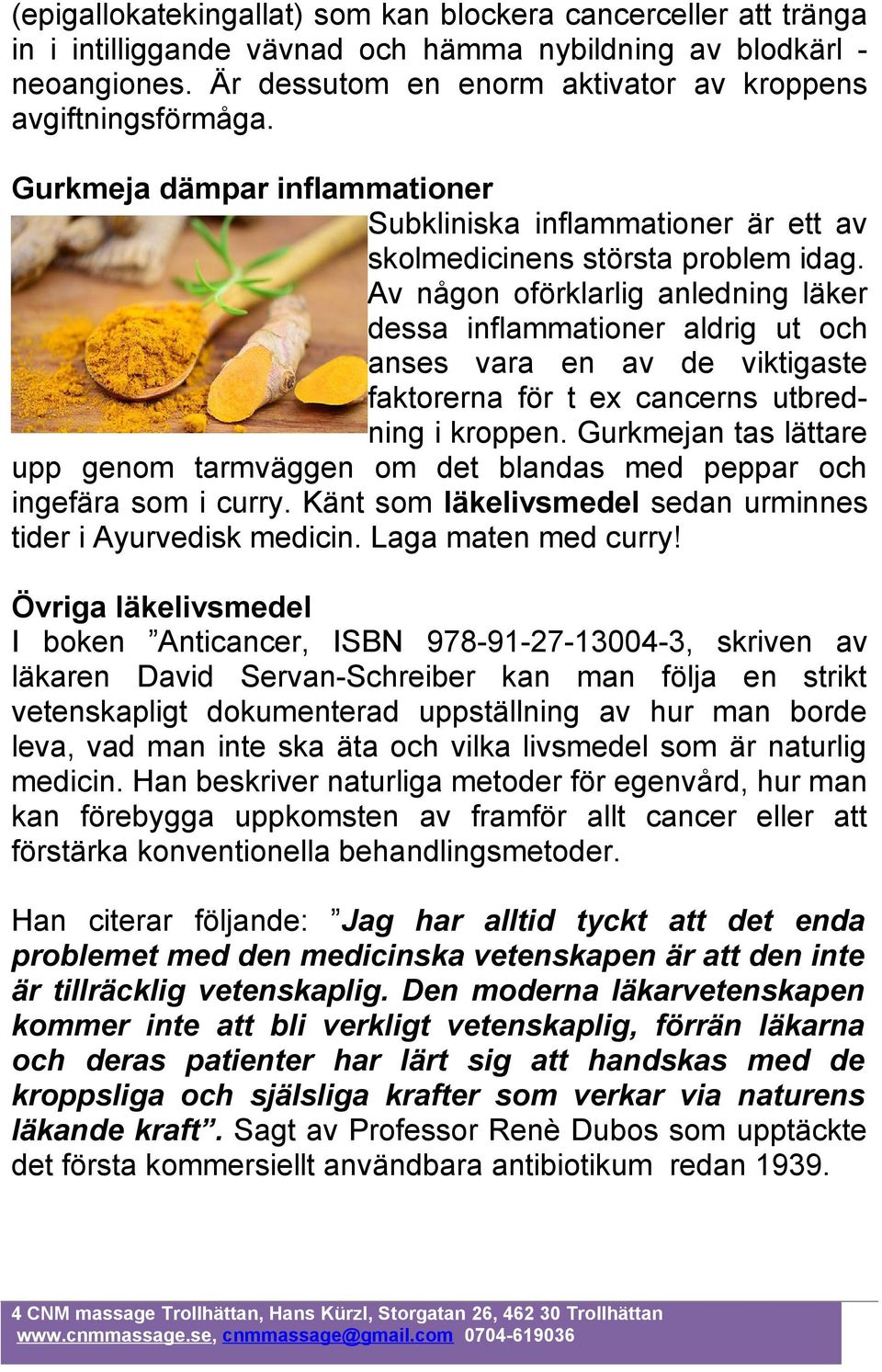 Av någon oförklarlig anledning läker dessa inflammationer aldrig ut och anses vara en av de viktigaste faktorerna för t ex cancerns utbredning i kroppen.