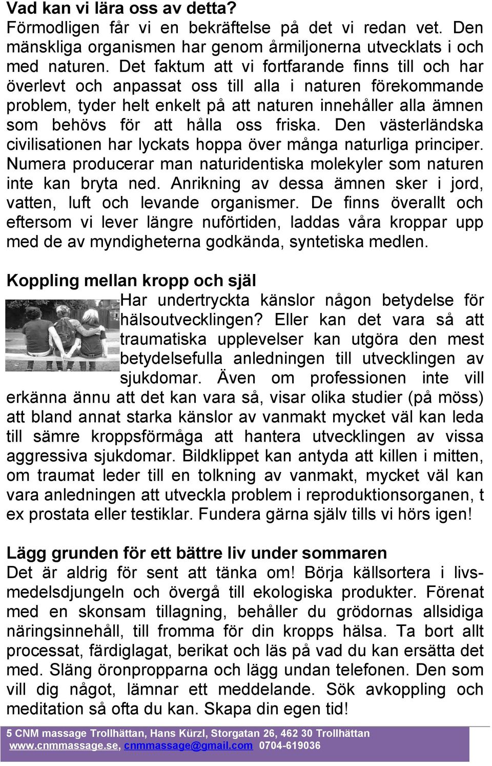 oss friska. Den västerländska civilisationen har lyckats hoppa över många naturliga principer. Numera producerar man naturidentiska molekyler som naturen inte kan bryta ned.