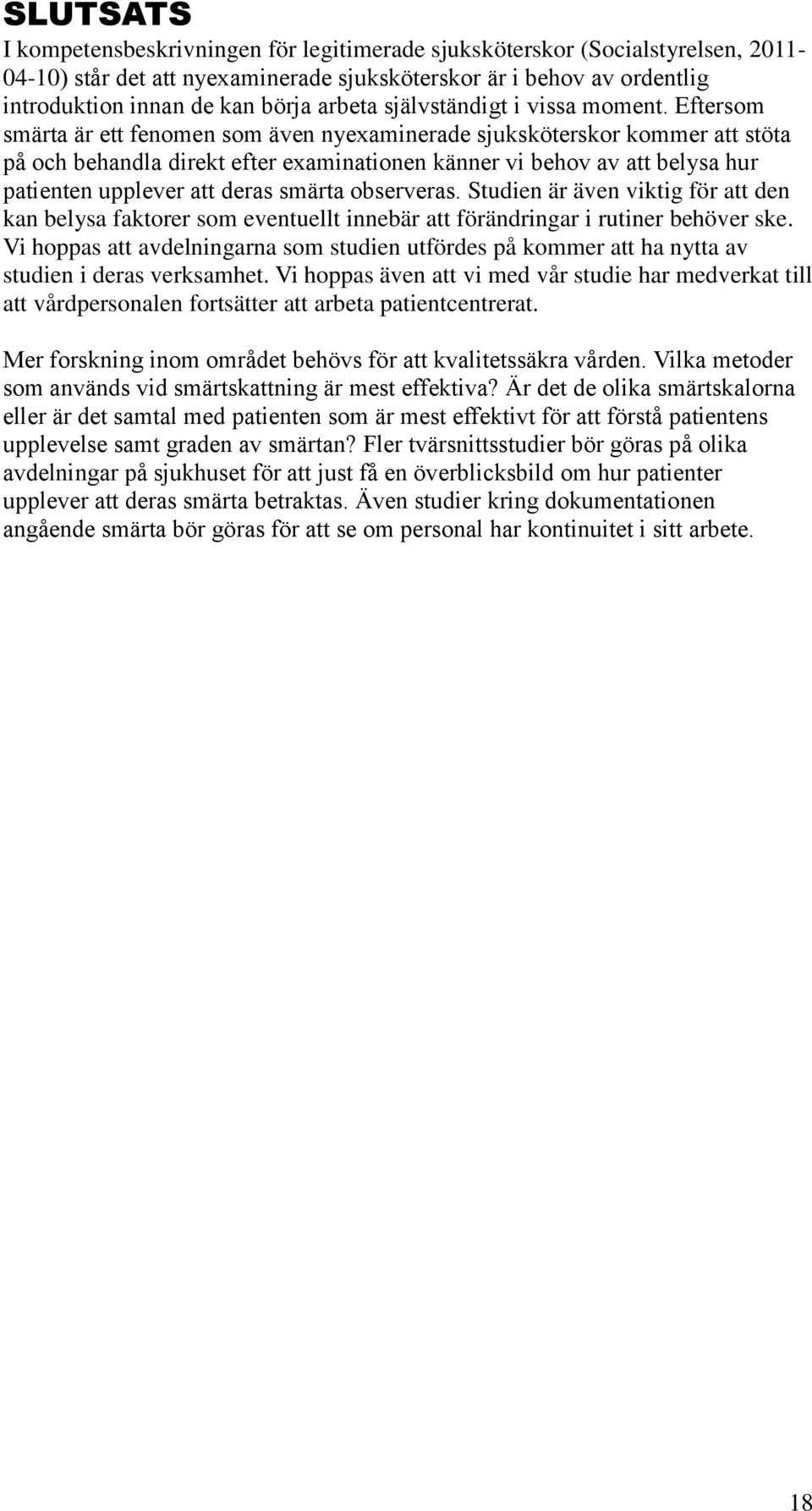 Eftersom smärta är ett fenomen som även nyexaminerade sjuksköterskor kommer att stöta på och behandla direkt efter examinationen känner vi behov av att belysa hur patienten upplever att deras smärta