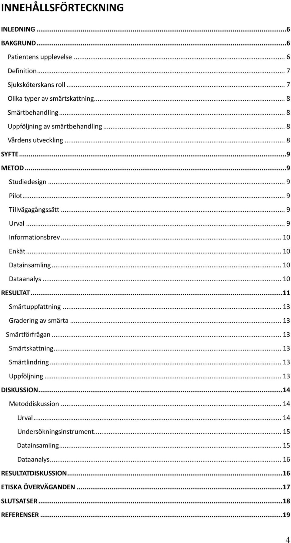 .. 10 Datainsamling... 10 Dataanalys... 10 RESULTAT... 11 Smärtuppfattning... 13 Gradering av smärta... 13 Smärtförfrågan... 13 Smärtskattning... 13 Smärtlindring... 13 Uppföljning.